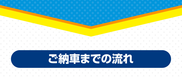 ご納車までの流れ